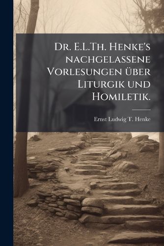 Cover image for Dr. E.L.Th. Henke's Nachgelassene Vorlesungen Uber Liturgik Und Homiletik, Fur Den Druck Bearb. Und Herausg. Von W. Zschimmer