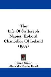 Cover image for The Life of Sir Joseph Napier, Ex-Lord Chancellor of Ireland (1887)