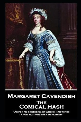 Margaret Cavendish - The Comical Hash: 'As for my brothers, of whom I had three, I know not how they were bred