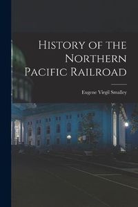 Cover image for History of the Northern Pacific Railroad