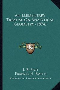 Cover image for An Elementary Treatise on Analytical Geometry (1874) an Elementary Treatise on Analytical Geometry (1874)