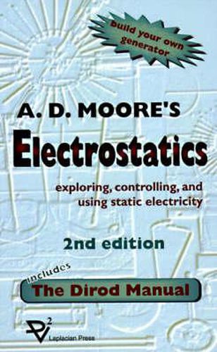Cover image for Electrostatics; Exploring, Controlling and Using Static Electricity, Including the Dirod Manual