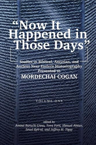 Now It Happened in Those Days: Studies in Biblical, Assyrian, and Other Ancient Near Eastern Historiography Presented to Mordechai Cogan on His 75th Birthday