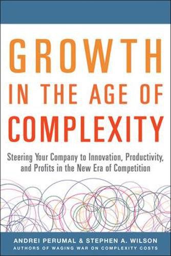 Growth in the Age of Complexity: Steering Your Company to Innovation, Productivity, and Profits in the New Era of Competition