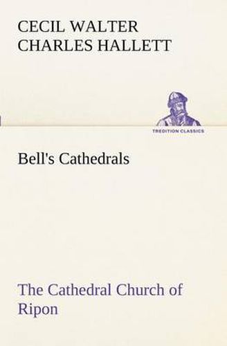 Cover image for Bell's Cathedrals: The Cathedral Church of Ripon A Short History of the Church and a Description of Its Fabric