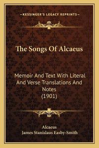 Cover image for The Songs of Alcaeus: Memoir and Text with Literal and Verse Translations and Notes (1901)