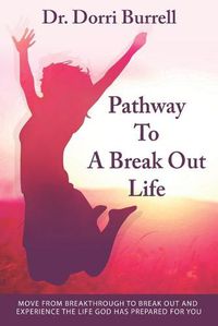 Cover image for Pathway To A Break Out Life: Move From Breakthrough to Break Out and Experience the Life God Has Prepared for You