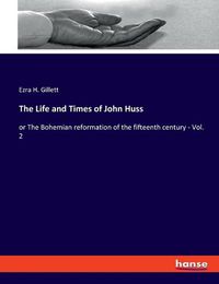 Cover image for The Life and Times of John Huss: or The Bohemian reformation of the fifteenth century - Vol. 2