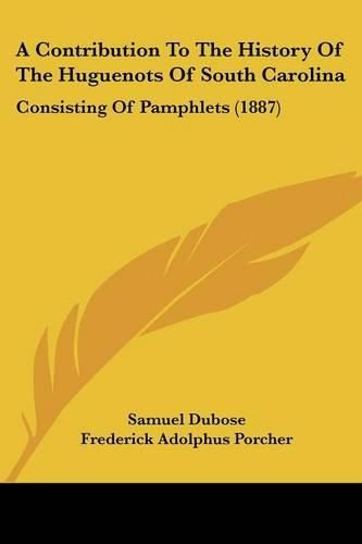 Cover image for A Contribution to the History of the Huguenots of South Carolina: Consisting of Pamphlets (1887)