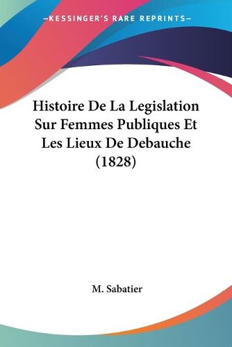 Cover image for Histoire de La Legislation Sur Femmes Publiques Et Les Lieux de Debauche (1828)