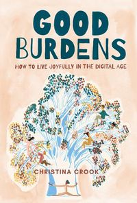 Cover image for Good Burdens: How to Live Joyfully in the Digital Age