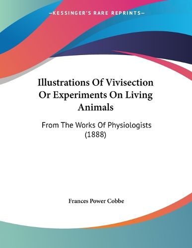 Cover image for Illustrations of Vivisection or Experiments on Living Animals: From the Works of Physiologists (1888)