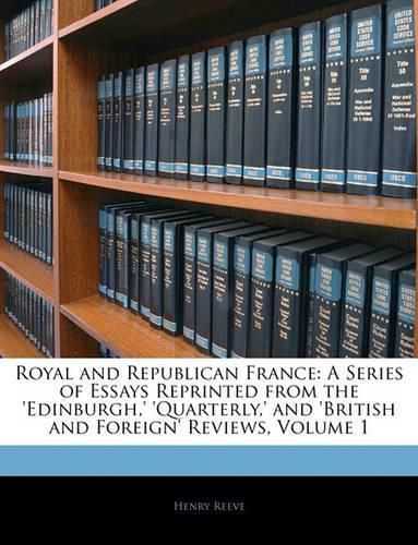 Cover image for Royal and Republican France: A Series of Essays Reprinted from the 'edinburgh,' 'quarterly,' and 'british and Foreign' Reviews, Volume 1