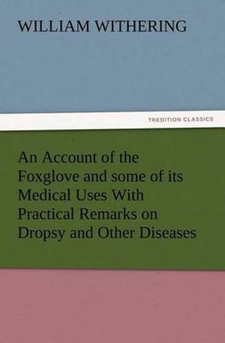 Cover image for An Account of the Foxglove and some of its Medical Uses With Practical Remarks on Dropsy and Other Diseases