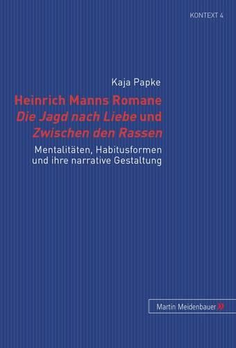 Heinrich Manns Romane Die Jagd Nach Liebe Und Zwischen Den Rassen: Mentalitaeten, Habitusformen Und Ihre Narrative Gestaltung