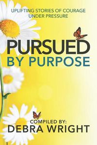 Cover image for Pursued by Purpose: Uplifting Stories of Courage Under Pressure