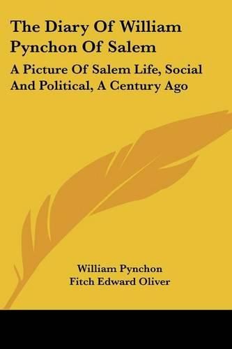 Cover image for The Diary of William Pynchon of Salem: A Picture of Salem Life, Social and Political, a Century Ago