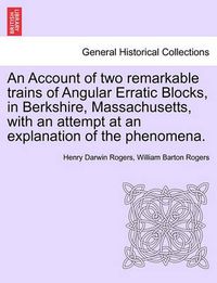 Cover image for An Account of Two Remarkable Trains of Angular Erratic Blocks, in Berkshire, Massachusetts, with an Attempt at an Explanation of the Phenomena.