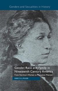 Cover image for Gender, Race and Family in Nineteenth Century America: From Northern Woman to Plantation Mistress