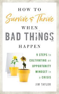 Cover image for How to Survive and Thrive When Bad Things Happen: 9 Steps to Cultivating an Opportunity Mindset in a Crisis