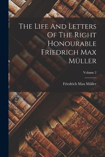 The Life And Letters Of The Right Honourable Friedrich Max Mueller; Volume 2