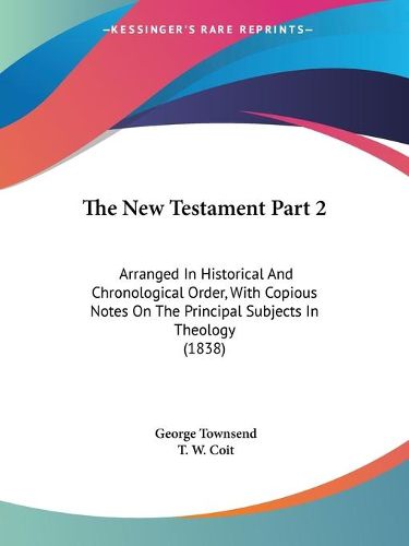 Cover image for The New Testament Part 2: Arranged in Historical and Chronological Order, with Copious Notes on the Principal Subjects in Theology (1838)