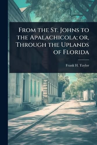 Cover image for From the St. Johns to the Apalachicola; or, Through the Uplands of Florida