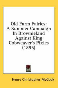 Cover image for Old Farm Fairies: A Summer Campaign in Brownieland Against King Cobweaver's Pixies (1895)