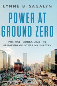 Cover image for Power at Ground Zero: Politics, Money, and the Remaking of Lower Manhattan