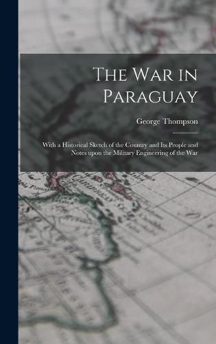 Cover image for The War in Paraguay: With a Historical Sketch of the Country and Its People and Notes Upon the Military Engineering of the War