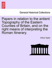 Cover image for Papers in Relation to the Antient Topography of the Eastern Counties of Britain, and on the Right Means of Interpreting the Roman Itinerary.