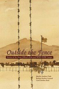 Cover image for Outside the Fence: Stories of an Army Officer's Kids and WWII POW Camps