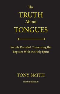 Cover image for The Truth about Tongues: Secrets Revealed Concerning the Baptism with the Holy Spirit