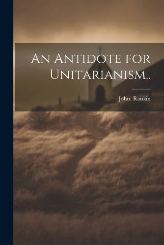 An Antidote for Unitarianism..