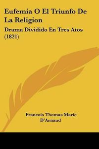 Cover image for Eufemia O El Triunfo de La Religion: Drama Dividido En Tres Atos (1821)