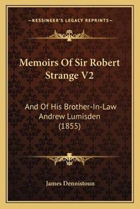 Cover image for Memoirs of Sir Robert Strange V2: And of His Brother-In-Law Andrew Lumisden (1855)