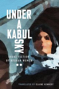 Cover image for Under a Kabul Sky: Short Fiction by Afghan Women