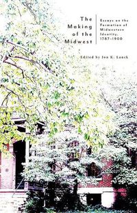 Cover image for The Making of the Midwest: Essays on the Formation of Midwestern Identity, 1787-1900