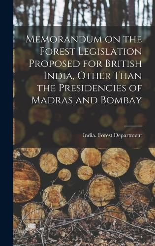 Cover image for Memorandum on the Forest Legislation Proposed for British India, Other Than the Presidencies of Madras and Bombay
