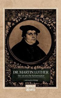 Cover image for Dr. Martin Luther, der Deutsche Reformator: In bildlichen Darstellungen von Gustav Koenig. In geschichtlichen Umrissen von Heinrich Gelzer.