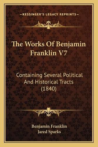 Cover image for The Works of Benjamin Franklin V7: Containing Several Political and Historical Tracts (1840)