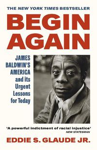 Cover image for Begin Again: James Baldwin's America and Its Urgent Lessons for Today