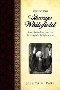 Cover image for Inventing George Whitefield: Race, Revivalism, and the Making of a Religious Icon