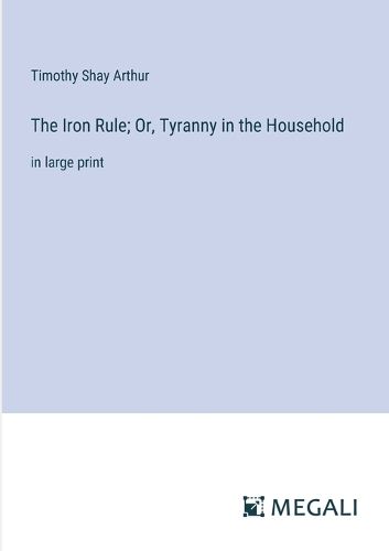 The Iron Rule; Or, Tyranny in the Household