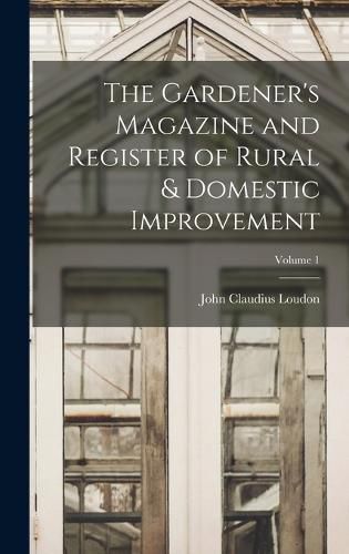 The Gardener's Magazine and Register of Rural & Domestic Improvement; Volume 1