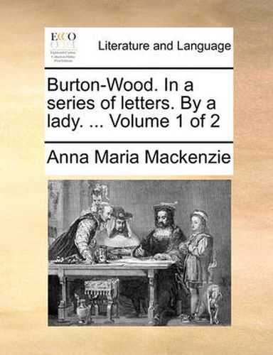 Cover image for Burton-Wood. in a Series of Letters. by a Lady. ... Volume 1 of 2