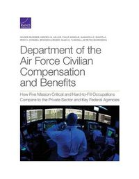 Cover image for Department of the Air Force Civilian Compensation and Benefits: How Five Mission Critical and Hard-to-Fill Occupations Compare to the Private Sector and Key Federal Agencies