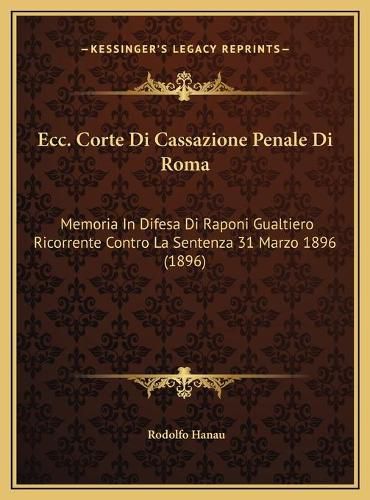 Cover image for Ecc. Corte Di Cassazione Penale Di Roma: Memoria in Difesa Di Raponi Gualtiero Ricorrente Contro La Sentenza 31 Marzo 1896 (1896)