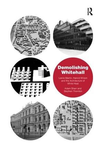 Cover image for Demolishing Whitehall: Leslie Martin, Harold Wilson and the Architecture of White Heat