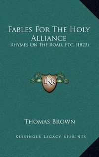 Cover image for Fables for the Holy Alliance: Rhymes on the Road, Etc. (1823)